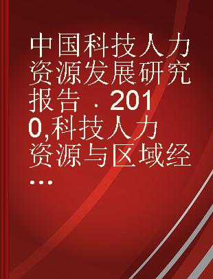 中国科技人力资源发展研究报告 2010 科技人力资源与区域经济发展