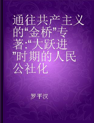 通往共产主义的“金桥” “大跃进”时期的人民公社化