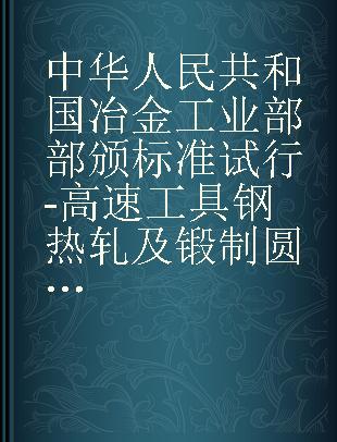 中华人民共和国冶金工业部部颁标准试行-高速工具钢热轧及锻制圆钢和方钢.品种冶标YB193-63