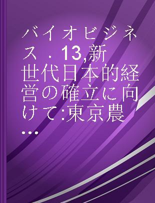 バイオビジネス 13 新世代日本的経営の確立に向けて 東京農大型バイオビジネス.ケース (NBC)