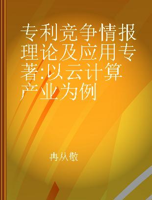 专利竞争情报理论及应用 以云计算产业为例