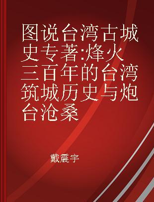 图说台湾古城史 烽火三百年的台湾筑城历史与炮台沧桑