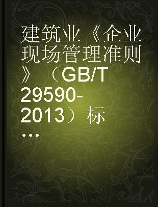 建筑业《企业现场管理准则》（GB/T 29590-2013）标准实施指南