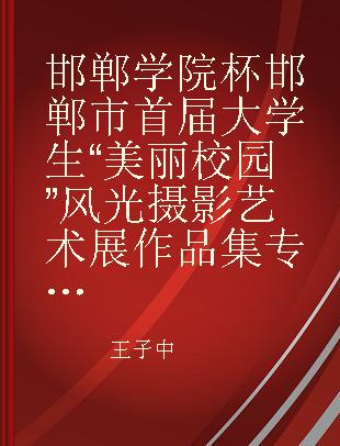 邯郸学院杯邯郸市首届大学生“美丽校园”风光摄影艺术展作品集