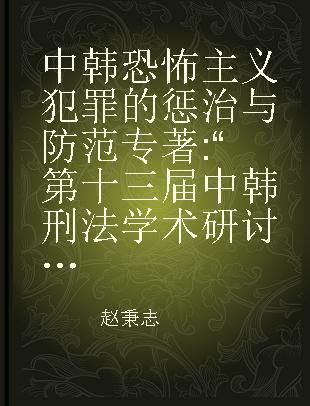 中韩恐怖主义犯罪的惩治与防范 “第十三届中韩刑法学术研讨会”学术文集