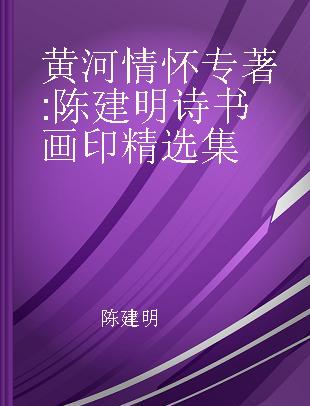 黄河情怀 陈建明诗书画印精选集