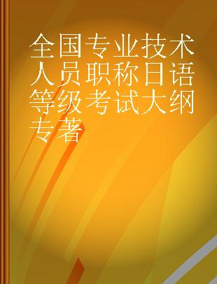 全国专业技术人员职称日语等级考试大纲