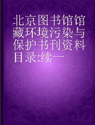 北京图书馆馆藏环境污染与保护书刊资料目录 续一