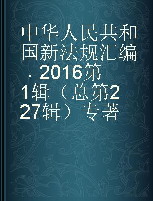 中华人民共和国新法规汇编 2016第1辑（总第227辑）