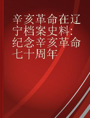 辛亥革命在辽宁档案史料 纪念辛亥革命七十周年