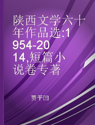 陕西文学六十年作品选 1954-2014 短篇小说卷