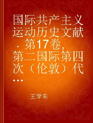 国际共产主义运动历史文献 第17卷 第二国际第四次（伦敦）代表大会文献 1