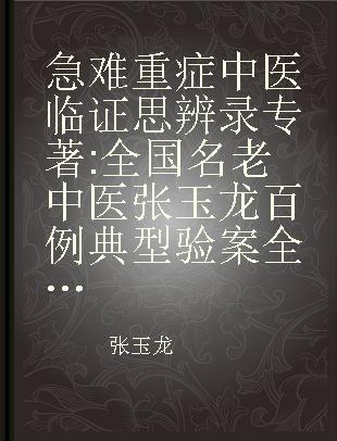 急难重症中医临证思辨录 全国名老中医张玉龙百例典型验案全解析