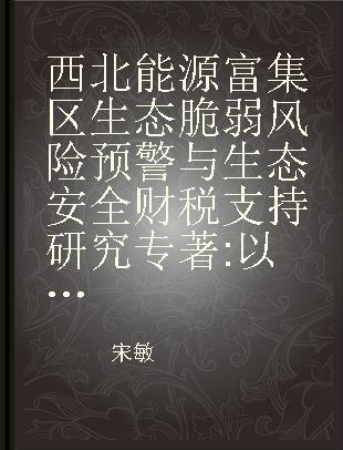 西北能源富集区生态脆弱风险预警与生态安全财税支持研究 以陕西省榆林市为例 in case of Shaanxi province Yulin