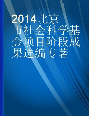 2014北京市社会科学基金项目阶段成果选编