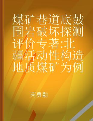 煤矿巷道底鼓围岩破坏探测评价 北疆活动性构造地质煤矿为例