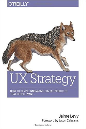 UX strategy : how to devise innovative digital products that people want /