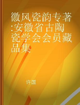 徽风瓷韵 安徽省古陶瓷学会会员藏品集