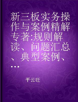 新三板实务操作与案例精解 规则解读、问题汇总、典型案例、操作指引 实用问题版