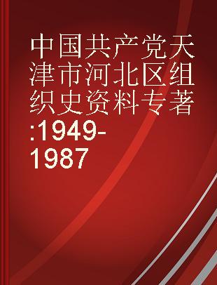 中国共产党天津市河北区组织史资料 1949-1987