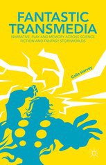 Fantastic transmedia : narrative, play and memory across science fiction and fantasy storyworlds /