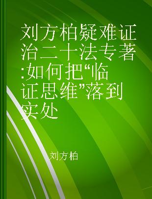 刘方柏疑难证治二十法 如何把“临证思维”落到实处