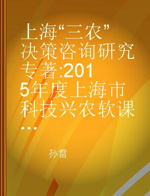 上海“三农”决策咨询研究 2015年度上海市科技兴农软课题研究成果汇编