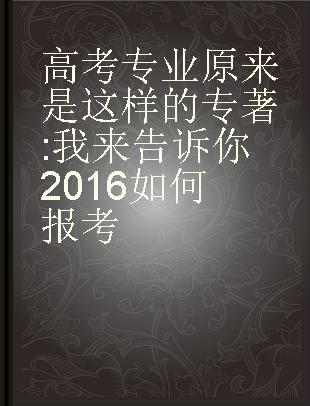 高考专业原来是这样的 我来告诉你2016如何报考