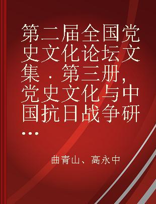 第二届全国党史文化论坛文集 第三册 党史文化与中国抗日战争研究