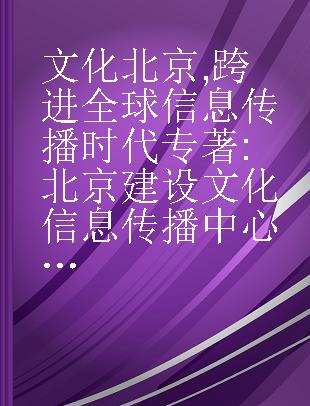 文化北京 跨进全球信息传播时代 北京建设文化信息传播中心研究