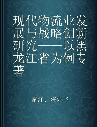 现代物流业发展与战略创新研究 以黑龙江省为例