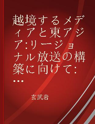 越境するメディアと東アジア リージョナル放送の構築に向けて 東アジアメディア研究の地平