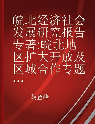 皖北经济社会发展研究报告 皖北地区扩大开放及区域合作专题研究