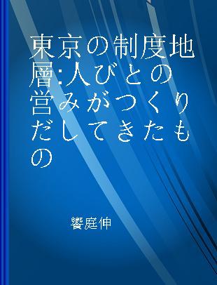 東京の制度地層 人びとの営みがつくりだしてきたもの