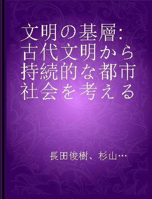 文明の基層 古代文明から持続的な都市社会を考える