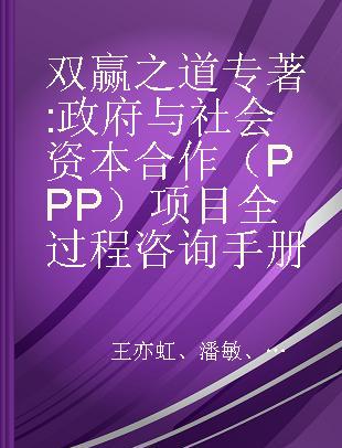 双赢之道 政府与社会资本合作（PPP）项目全过程咨询手册 manual of whole process consulting in public-private partnership projects