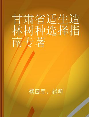 甘肃省适生造林树种选择指南