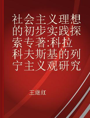 社会主义理想的初步实践探索 科拉科夫斯基的列宁主义观研究 a study of Kolakowski's view on Leninism