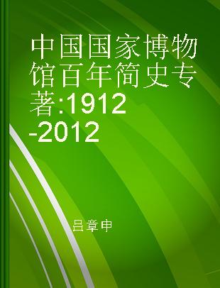 中国国家博物馆百年简史 1912-2012