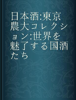 日本酒 東京農大コレクション 世界を魅了する国酒たち