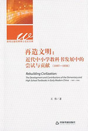 再造文明 近代中小学教科书发展中的尝试与贡献 1897-1936 the development and contributions of the elementary and high school textbooks in early modern China 1897-1936