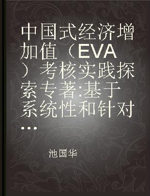 中国式经济增加值（EVA）考核实践探索 基于系统性和针对性视角的研究 a research from the perspective of being systematic and specific