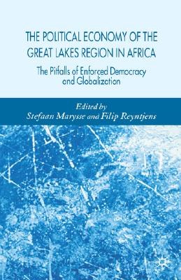 The political economy of the Great Lakes Region in Africa The pitfalls of enforced democracy and globalization /