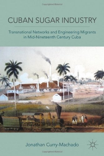 Cuban sugar industry Transnational networks and engineering migrants in mid-nineteenth century Cuba /