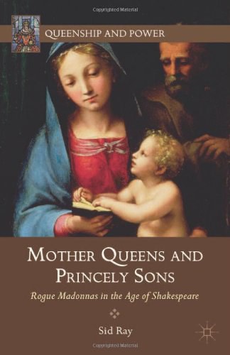 Mother queens and princely sons Rogue madonnas in the age of Shakespeare /