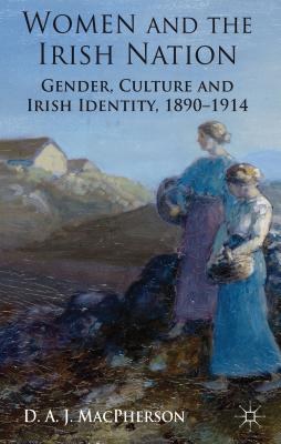 Women and the Irish nation Gender, culture and Irish identity, 1890-1914 /