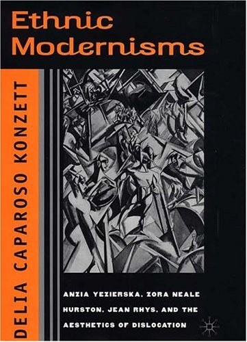 Ethnic modernisms Anzia Yezierska, Zora Neale Hurston, Jean Rhys and the aesthetics of dislocation /