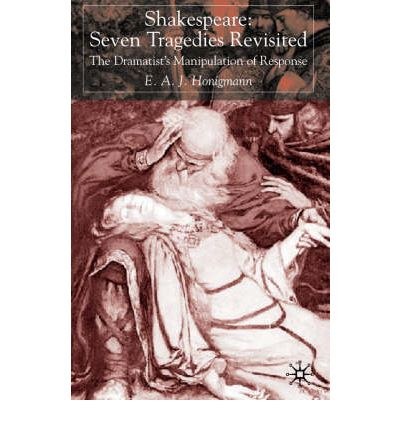 Shakespeare: seven tragedies revisited The dramatist's manipulation of response /