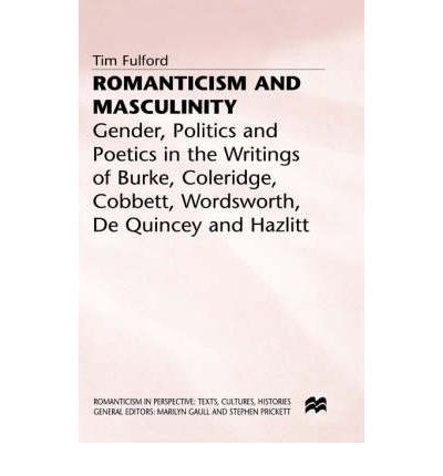 Romanticism and masculinity Gender, politics, and poetics in the writings of Burke, Coleridge, Cobbett, Wordsworth, De Quincey, and Hazlitt /