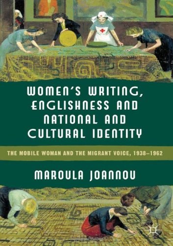 Women's writing, Englishness and national and cultural identity The mobile woman and the migrant voice, 1938-62 /